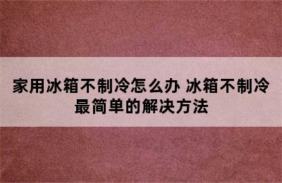 家用冰箱不制冷怎么办 冰箱不制冷最简单的解决方法